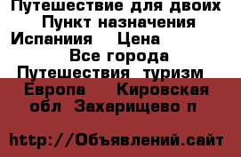 Путешествие для двоих  › Пункт назначения ­ Испаниия  › Цена ­ 83 000 - Все города Путешествия, туризм » Европа   . Кировская обл.,Захарищево п.